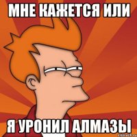 Мне кажется или Я уронил алмазы