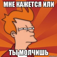 Мне кажется или ты молчишь