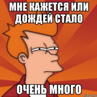 мне кажется или дождей стало ОЧЕНЬ МНОГО