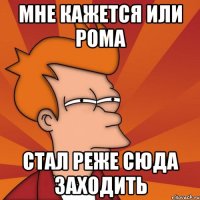 Мне кажется или РОма стал реже сюда заходить