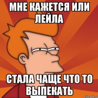 мне кажется или лейла стала чаще что то выпекать