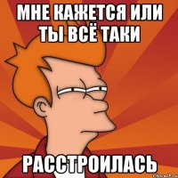 Мне кажется или ты всё таки расстроилась