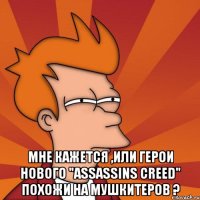  Мне кажется ,или герои нового "Assassins Creed" похожи на мушкитеров ?
