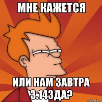 мне кажется или нам завтра 3.14зда?
