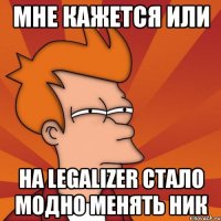 Мне кажется или на Legalizer стало модно менять ник