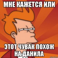 Мне кажется или Этот чувак похож на Данила