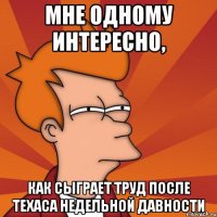 МНЕ ОДНОМУ ИНТЕРЕСНО, КАК СЫГРАЕТ ТРУД ПОСЛЕ ТЕХАСА НЕДЕЛЬНОЙ ДАВНОСТИ