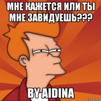 Мне кажется или ты мне завидуешь??? By Aidina