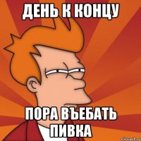 День к концу Пора въебать пивка