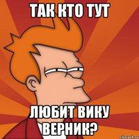 Так кто тут любит Вику Верник?