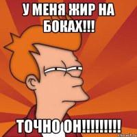 у меня жир на боках!!! точно ОН!!!!!!!!!