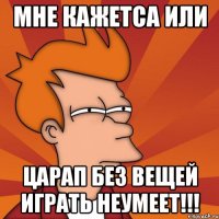 Мне кажетса или Царап без вещей играть неумеет!!!