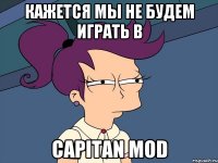 Кажется мы не будем играть в CAPITAN MOD