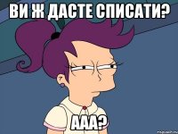 ви ж дасте списати? ааа?