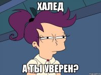 халед а ты уверен?