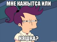 Мне кажытса или Няшка?