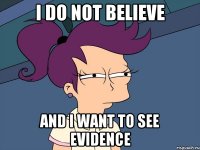 I do not believe and I want to see evidence