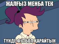 ЖАЛҒЫЗ МЕНБА ТЕК ТҮНДЕ ФУТБОЛ ҚАРАЙТЫН