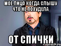 мое лицо когда слышу что не похудела от спички