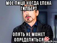 Мое лицо когда Елена Гилберт опять не может определиться