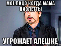 мое лицо когда мама Виолетты угрожает Алешке