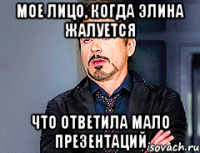Мое лицо, когда Элина жалуется Что ответила мало презентаций