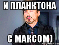 И планктона С Максом)
