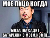 Мое лицо когда Михална садит батарейки в моем компе