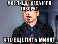 МОЕ ЛИЦО КОГДА ЮЛЯ ГОВОРИТ ЧТО ЕЩЕ ПЯТЬ МИНУТ