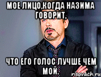 Мое лицо,когда Назима говорит, Что его голос лучше чем мой.