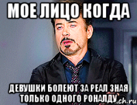 мое лицо когда девушки болеют за реал зная только одного Роналду