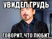 Увидел грудь Говорит, что любит
