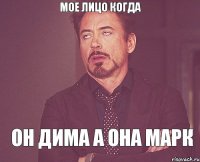 мое лицо когда он Дима а она Марк