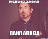 Мое Лицо Когда говорят Ваня Алвеш