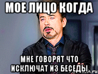 МОЕ ЛИЦО КОГДА МНЕ ГОВОРЯТ ЧТО ИСКЛЮЧАТ ИЗ БЕСЕДЫ
