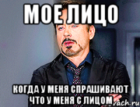 мое лицо когда у меня спрашивают что у меня с лицом