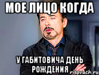 Мое лицо когда У Габитовича день рождения