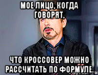 Мое лицо, когда говорят, что кроссовер можно рассчитать по формуле.