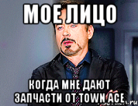 Мое лицо Когда мне дают запчасти от Town Ace