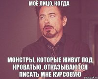 моё лицо, когда монстры, которые живут под кроватью, отказываются писать мне курсовую