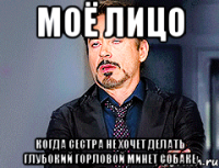 Моё лицо Когда сестра не хочет делать глубокий горловой минет собаке