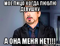Мое лицо когда люблю девушку А она меня нет!!!