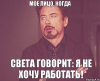 Мое лицо, когда Света говорит: Я не хочу работать!