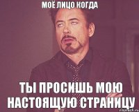 Моё лицо когда Ты просишь мою настоящую страницу