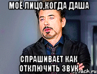 Моё лицо,когда Даша спрашивает как отключить звук