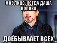 Моё лицо, когда Даша Попова Доёбываает всех