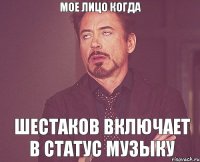 Мое лицо когда Шестаков включает в статус музыку