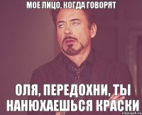 Мое лицо, когда говорят Оля, передохни, ты нанюхаешься краски