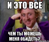 И это все чем ты можешь меня обидеть?