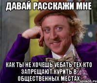 давай расскажи мне как ты не хочешь уебать тех кто запрещают курить в общественных местах